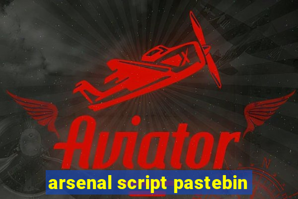 arsenal script pastebin